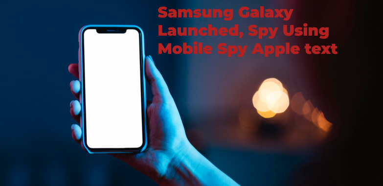 Samsung Galaxy Launched, Spy Using Mobile Spy App